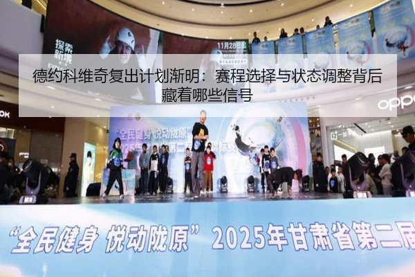 德约科维奇复出计划渐明：赛程选择与状态调整背后藏着哪些信号